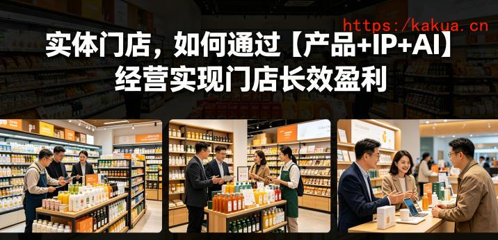 实体门店，如何通过【产品+IP+AI】经营实现门店长效盈利-e家网
