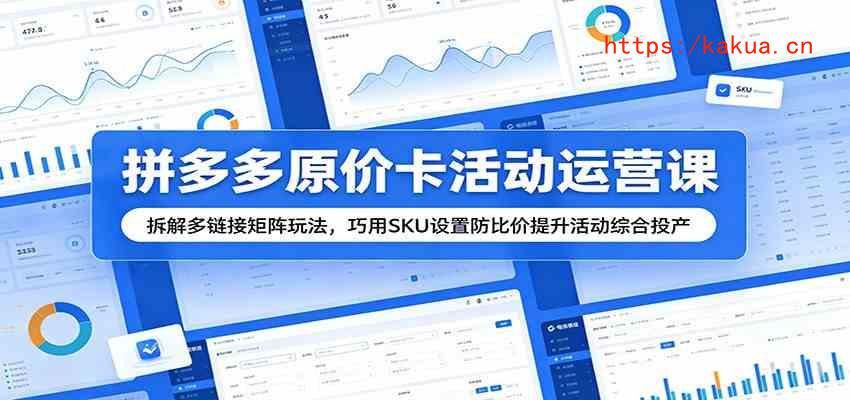 拼多多原价卡活动运营课：拆解多链接矩阵玩法，巧用SKU设置防比价提升活动综合投产-e家网