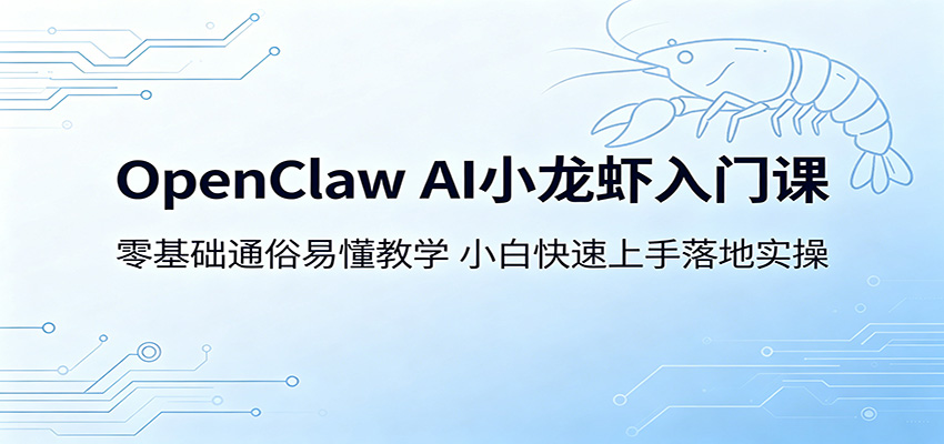 OpenClaw AI小龙虾入门课：零基础通俗易懂教学，小白快速上手落地实操-e家网