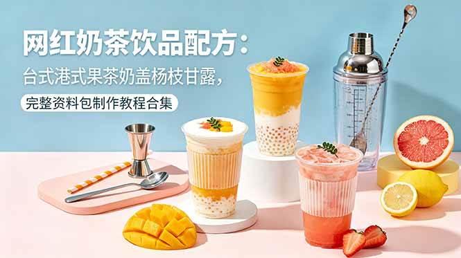 (18557期)网红奶茶饮品配方:台式港式果茶奶盖杨枝甘露,完整资料包制作教程合集 (18557期)网红奶茶饮品配方:台式港式果茶奶盖杨枝甘露,完整资料包制作教程合集