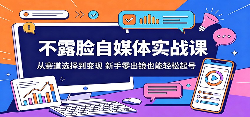 不露脸自媒体实战课：从赛道选择到变现，新手零出镜也能轻松起号-e家网