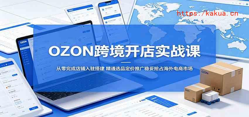 OZON跨境开店实战课：从零完成店铺入驻搭建，精通选品定价推广稳妥抢占海外电商市场-e家网