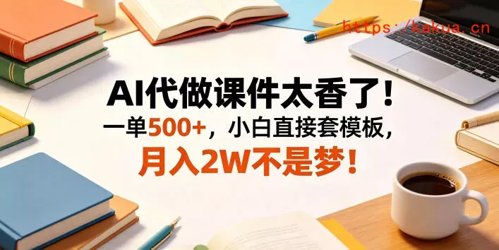 AI代做课件太香了！一单500+，小白直接套模板，月入2W不是梦！【揭秘】-e家网