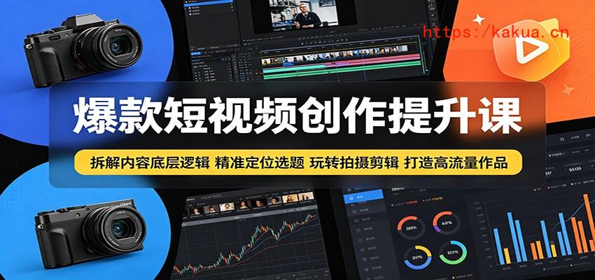 爆款短视频创作提升课：拆解内容底层逻辑，精准定位选题玩转拍摄剪辑打造高流量作品-e家网