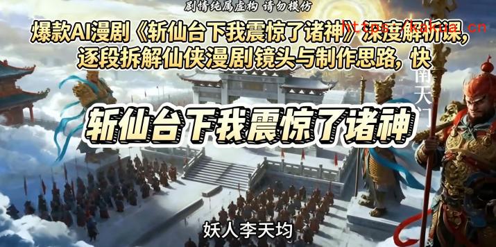 爆款AI漫剧《斩仙台下我震惊了诸神》深度解析课，逐段拆解仙侠漫剧镜头与制作思路，快速复刻爆款创作模式-e家网