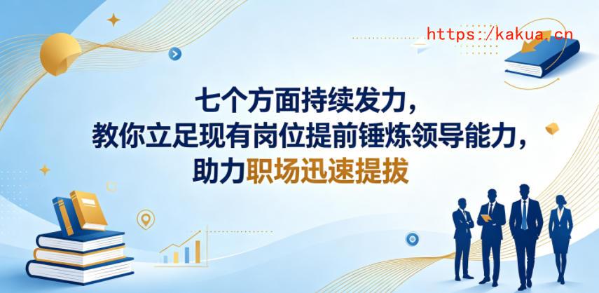 付费文章：七个方面持续发力，教你立足现有岗位提前锤炼领导能力，助力职场迅速提拔-e家网