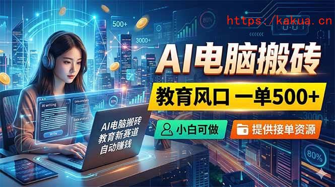 （18608期）AI电脑搬砖，教育风口一单500+，小白可做，提供接单资源-e家网