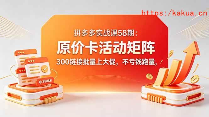 （18395期）拼多多实战课58期：原价卡活动矩阵，300链接批量上大促，不亏钱跑量-e家网