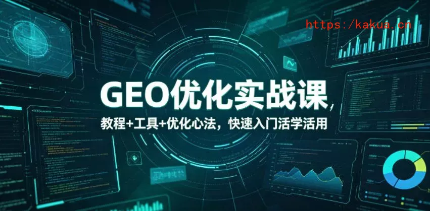 GEO优化实战课，教程+工具+优化心法，快速入门活学活用-e家网