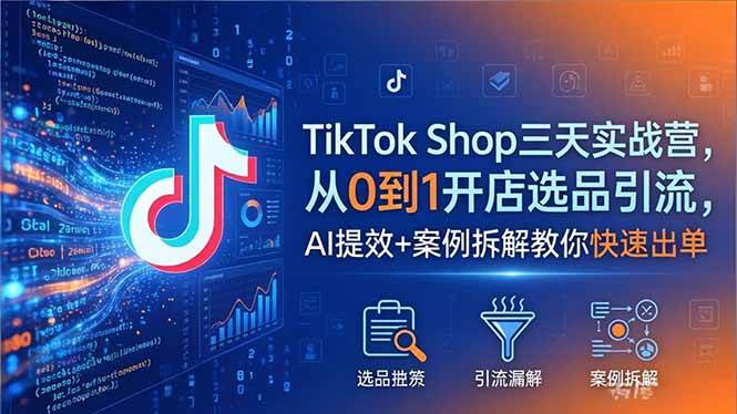 （18365期）TikTok Shop三天实战营2026年5月，从0到1开店选品引流，AI提效+案例拆解教你快速出单-e家网