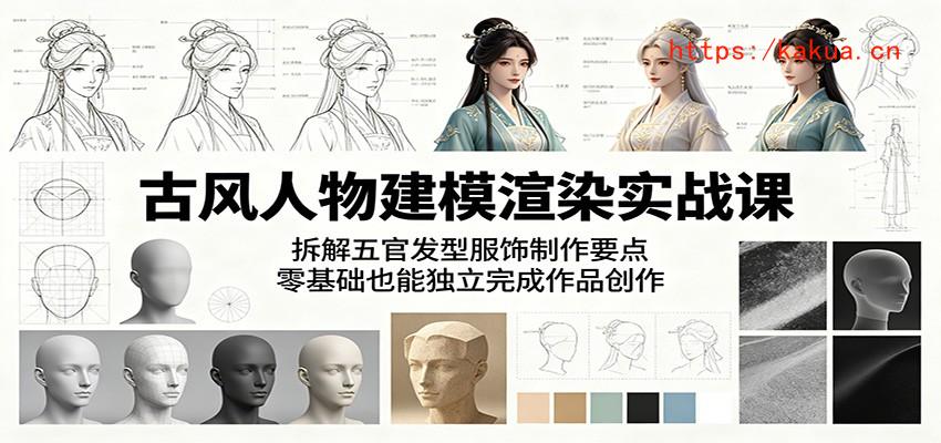 古风人物建模渲染实战课：拆解五官发型服饰制作要点，零基础也能独立完成作品创作-e家网