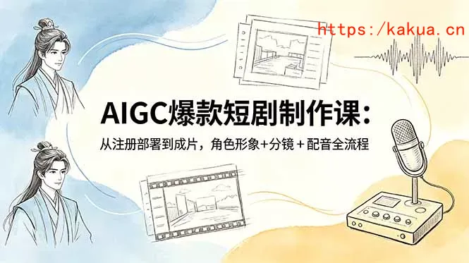 AIGC爆款短剧制作课：从注册部署到成片，角色形象+分镜+配音全流程-e家网