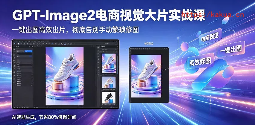 GPT-Image2电商视觉大片实战课，一键出图高效出片，彻底告别手动繁琐修图(更新)-e家网
