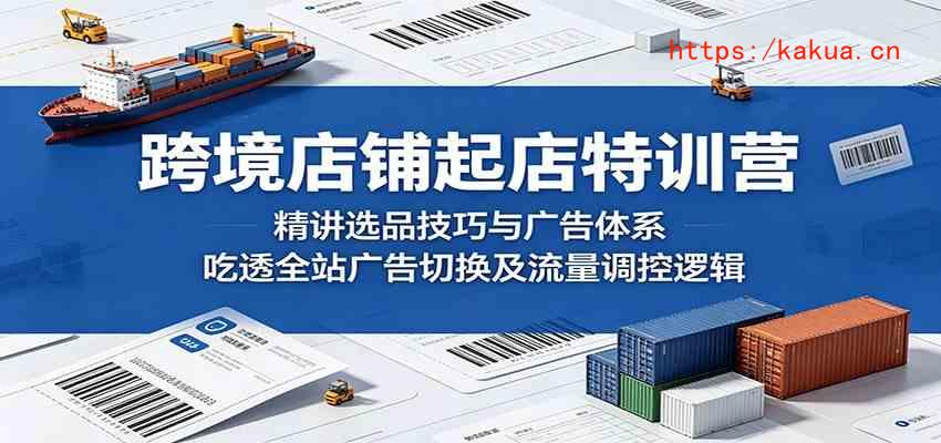 跨境店铺起店特训营：精讲选品技巧与广告体系，吃透全站广告切换及流量调控逻辑-e家网