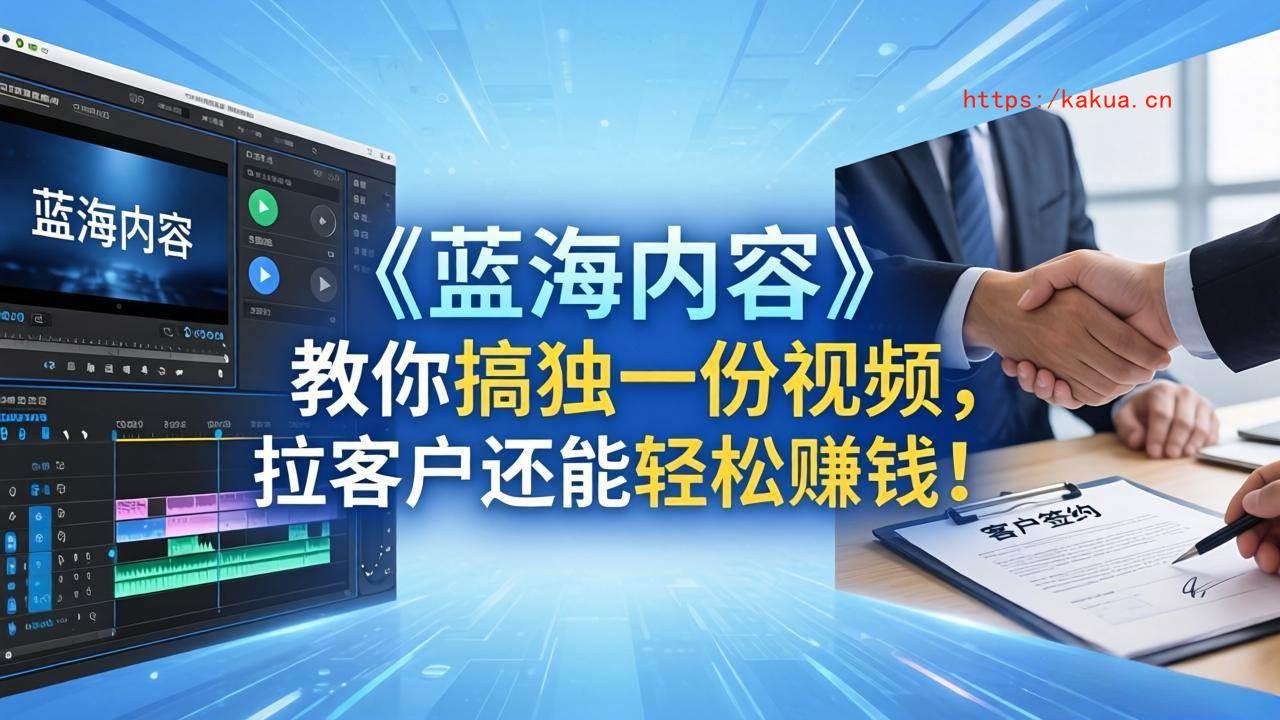 （18301期）做视频卷不动了？《蓝海内容》教你搞独一份视频，拉客户还能轻松赚钱！-e家网